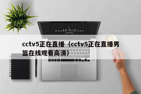 cctv5正在直播（cctv5正在直播男篮在线观看高清）